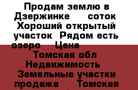 Продам землю в Дзержинке! 10 соток. Хороший открытый участок. Рядом есть озеро. › Цена ­ 350 000 - Томская обл. Недвижимость » Земельные участки продажа   . Томская обл.